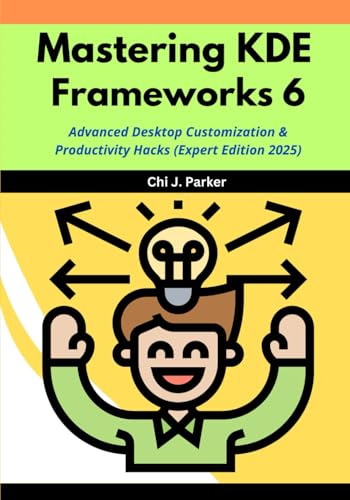 Mastering KDE Frameworks 6: Advanced Desktop Customization & Productivity Hacks (Expert Edition 2025)