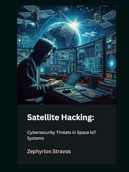 Hardcover Satellite Hacking: Cybersecurity Threats in Space IoT Systems (IoT Red Teaming: Offensive and Defensive Strategies) Book