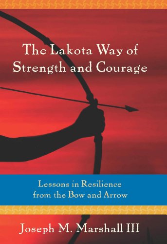 The Lakota Way of Strength and Courage: Lessons in Resilience from the Bow and Arrow