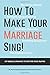 How To Make Your Marriage Sing!: Key Biblical Dynamics To Keep The Music Playing