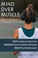 Mind over Muscle Mental Training Workbook for Athletes: Stop the negative self talk | Develop healthy mindset strategies | Reach peak performance B08FP2BR48 Book Cover