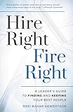 Hire Right, Fire Right: A Leader's Guide to Finding and Keeping Your Best People