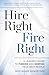 Hire Right, Fire Right: A Leader's Guide to Finding and Keeping Your Best People