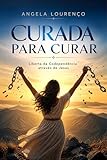  Curada Para Curar: Liberta da Codependência Através de Jesus (Portuguese Edition)