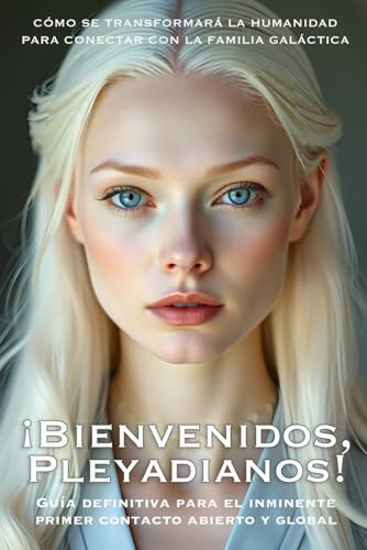 ¡Bienvenidos, Pleyadianos! : Guía Definitiva para el Inminente Primer Contacto Abierto y Global: CÓMO SE TRANSFORMARÁ LA HUMANIDAD PARA CONECTAR CON LA FAMILIA GALÁCTICA