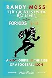RANDY MOSS: THE GREATEST WIDE RECEIVER: A Kid’s Guide to the Rise of a Football Icon For Kids Aged 5-12 (Sports Legends for Kids)