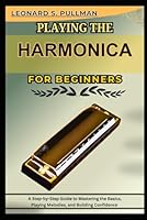 PLAYING THE HARMONICA FOR BEGINNERS: A Step-by-Step Guide to Mastering the Basics, Playing Melodies, and Building Confidence B0F5WMQ1JH Book Cover