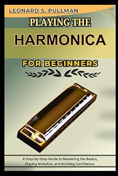 Paperback PLAYING THE HARMONICA FOR BEGINNERS: A Step-by-Step Guide to Mastering the Basics, Playing Melodies, and Building Confidence Book