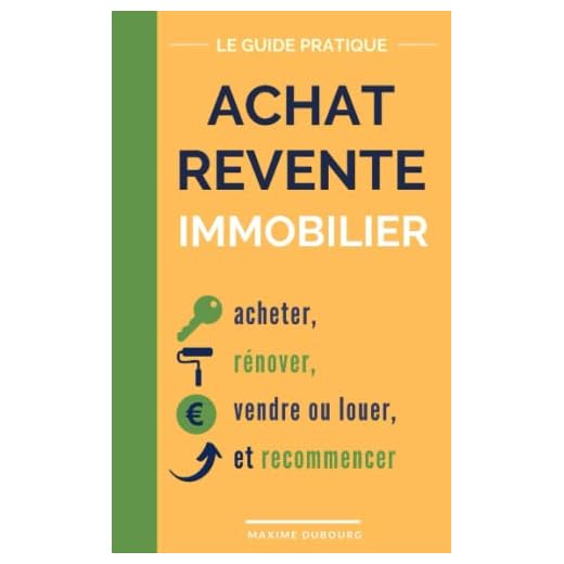 Achat Revente Immobilier: le guide pratique pour acheter, rénover, vendre ou louer, et recommencer