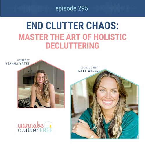 End Clutter Chaos: Master the Art of Holistic Decluttering with Katy Wells (Ep 295)