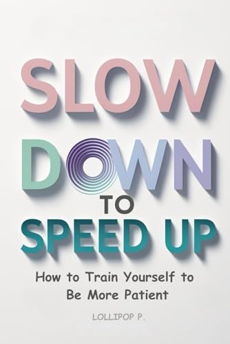 SLOW DOWN TO SPEED UP: How to Train Yourself to Be More Patient