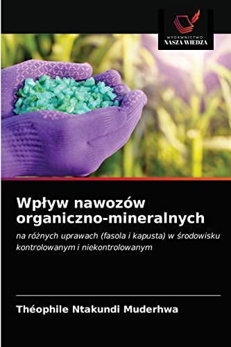 Wpływ nawozów organiczno-mineralnych: na różnych uprawach (fasola i kapusta) w środowisku kontrolowanym i niekontrolowanym (Polish Edition)