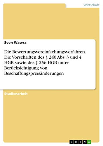 Die Bewertungsvereinfachungsverfahren. Die Vorschriften des § 240 Abs. 3 und 4 HGB sowie des § 256 HGB unter Berücksichtigung von Beschaffungspreisänderungen (German Edition)