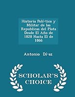 Historia Pol�-Tica Y Militar de Las Republicas del Plata Desde El A�o de 1828 Hasta El de 1866 - Scholar's Choice Edition 1296196100 Book Cover