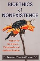 Bioethics of Nonexistence: Option for No Option – Euthanasia and Assisted Suicide 1688460632 Book Cover