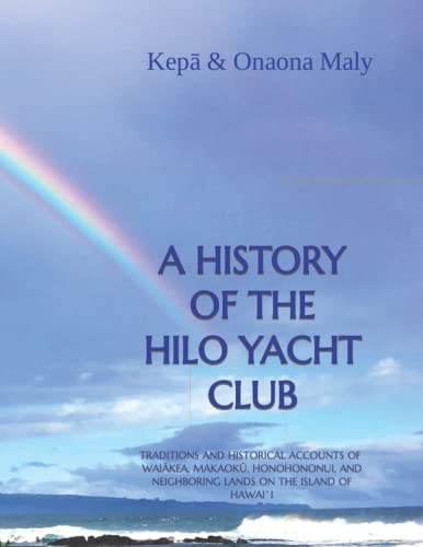 A HISTORY OF THE HILO YACHT CLUB: TRADITIONS AND HISTORICAL ACCOUNTS OF WAIÄ€KEA, MAKAOKÅª, HONOHONONUI, AND NEIGHBORING LANDS ON THE ISLAND OF HAWAI`I