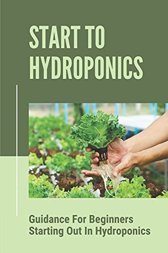 Start To Hydroponics: Guidance For Beginners Starting Out In Hydroponics: Methods Of Hydroponic Cultivation