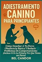 ADIESTRAMIENTO CANINO PARA PRINCIPIANTES: Cómo Enseñar a tu Perro Obediencia Básica y Reducir Problemas de Comportamiento ¡Incluso Si Es la Primera Vez que Tienes un Perro! B0G26MYTPD Book Cover