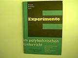  Experimente im polytechnischen Unterricht. - Mechanische Technologie, Maschinenkunde, Steuerungs- und Regelungstechnik, Elektrotechnik.