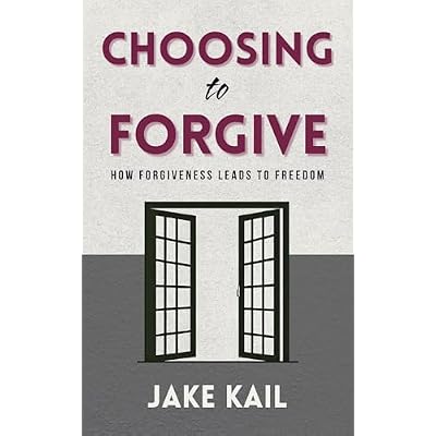 Choosing to Forgive: How Forgiveness Leads to Freedom