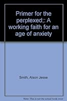 Primer for the perplexed;: A working faith for an age of anxiety B0007DVQ3A Book Cover