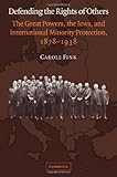Defending the Rights of Others: The Great Powers, the Jews, and International Minority Protection, 1878-1938
