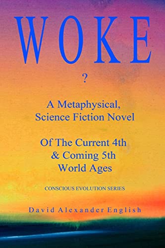 Woke...?: A Metaphysical, Science Fiction Novel Of The Current 4th & Coming 5th World Ages... (Conscious Evolution Series)