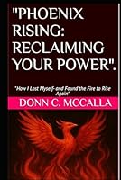 Phoenix Rising: Reclaiming Your Power: “How I Lost Myself—and Found the Fire to Rise Again” B0F5Q3SVCH Book Cover