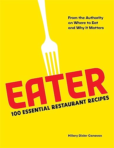 Eater: 100 Essential Restaurant Recipes from the Authority on Where to Eat and Why It Matters: 100 E