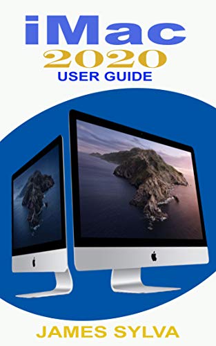 iMac 2020 User Guide: The Complete Step By Step Instruction Manual For Beginners, Seniors And Pros To Effectively Master The 2020 21.5-Inch and 27-Inch iMac Computer And Operations With Screenshots