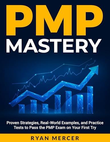 PMP MASTERY: The Complete Step-by-Step Guide to Passing the Project Management Professional Exam on Your First Try