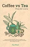 Coffee vs Tea: Pros & Cons