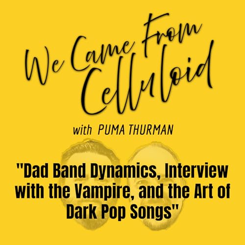 Dad Band Dynamics, Interview with the Vampire, and the Art of Dark Pop Songs | We Came From Celluloid 005