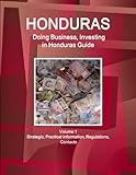 Honduras: Doing Business, Investing in Honduras Guide Volume 1 Strategic, Practical Information, Regulations, Contacts (World Business and Investment Library) - WWW.IBPUS.COM 