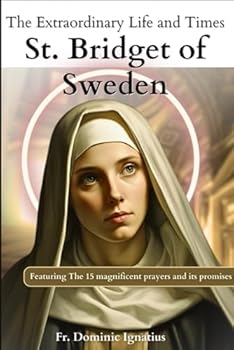 The Extraordinary Life and Times of Saint Bridget of Sweden: Including the Never Failing 15 Magnificent Prayers and Promises (Saints & Devotion Central)