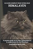 Le guide complet pour votre chat Himalayen: Le premier guide sur la santé, la nutrition et le comportement du chat Himalayen