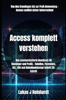 Access komplett verstehen: Das praxisorientierte Handbuch für Einsteiger und Profis – Tabellen, Formulare, SQL, VBA und Datenbankdesign Schritt für Schritt