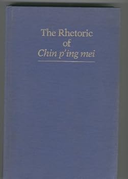 The Rhetoric of Chin P'Ing Mei (Studies in Chinese Literature and Society)