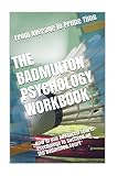 The Badminton Psychology Workbook: How to Use Advanced Sports Psychology to Succeed on the Badminton Court ...