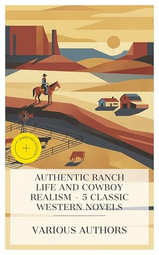 Authentic Ranch Life and Cowboy Realism – 5 Classic Western Novels: Enriched edition. A Gent from Bear Creek, The Flying U's Last Stand, The Lonesome Trail, ... of Rainbow Range, When A Man's A Man