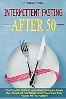 Intermittent Fasting After 50: The Complete Guide to Intermittent Fasting for People Over 50 with 30-Day Weight Loss Program and Easy Recipes for Fasting Days 1701231735 Book Cover