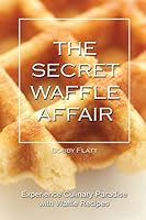 The Secret Waffle Affair: Experience Culinary Paradise with Waffle Recipes 1516926706 Book Cover