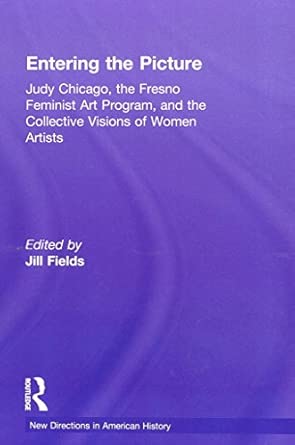 Entering the Picture: Judy Chicago, The Fresno Feminist Art Program, and the Collective Visions of Women Artists book cover