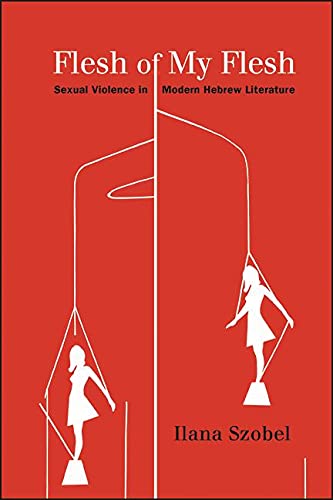 Flesh of My Flesh: Sexual Violence in Modern Hebrew Literature (SUNY series in Contemporary Jewish Literature and Culture)