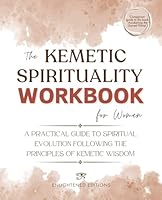 The Kemetic Spirituality Workbook for Women: A Practical Guide to Spiritual Evolution Following the Principles of Kemetic Wisdom (The Kemetic Spirituality Series) B0DBZYL3Z8 Book Cover