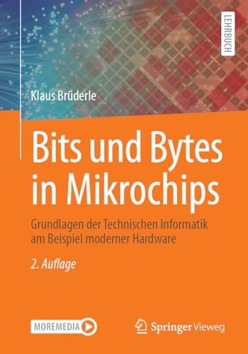 Bits und Bytes in Mikrochips: Grundlagen der Technischen Informatik am Beispiel moderner Hardware