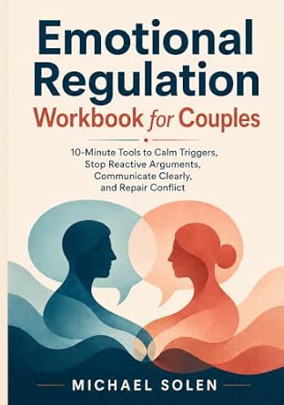Emotional Regulation Workbook for Couples: 10-Minute Tools to Calm Triggers, Stop Reactive Arguments, Communicate Clearly, and Repair Conflict