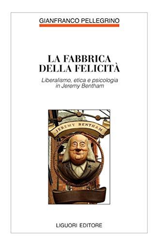 La fabbrica della felicità: Liberalismo, etica e psicologia in Jeremy Bentham (Filosofia pubblica Vol. 24)