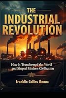 THE INDUSTRIAL REVOLUTION: How It Transformed the World and Shaped Modern Civilization B0DTYZ8DDG Book Cover