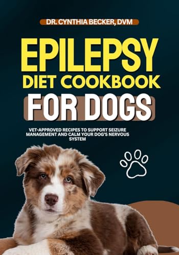 Epilepsy Diet Cookbook for Dogs: Vet-Approved Recipes to Support Seizure Management and Calm Your Dog’s Nervous System